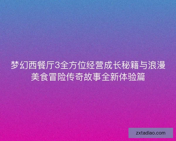梦幻西餐厅3全方位经营成长秘籍与浪漫美食冒险传奇故事全新体验篇