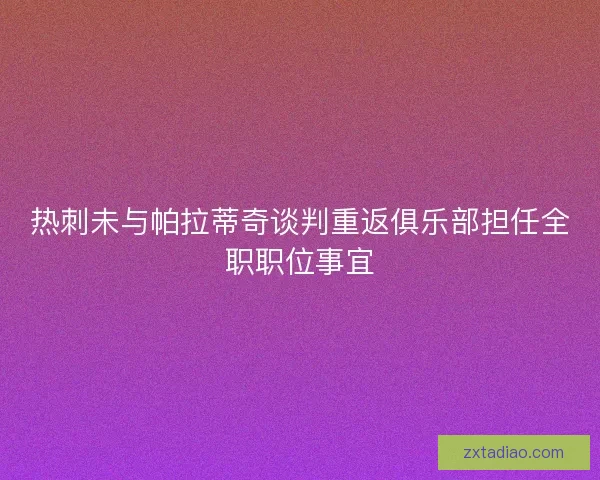 热刺未与帕拉蒂奇谈判重返俱乐部担任全职职位事宜