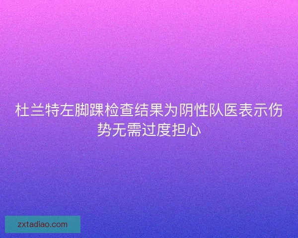 杜兰特左脚踝检查结果为阴性队医表示伤势无需过度担心